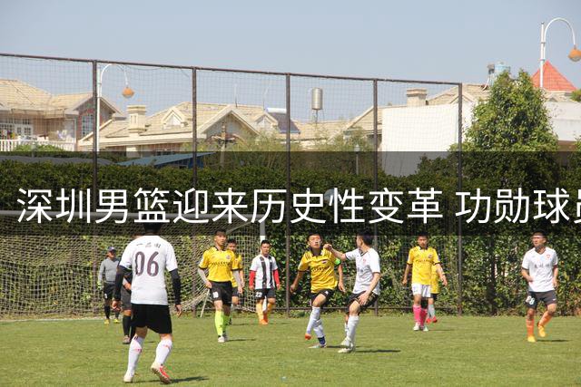 深圳男篮迎来历史性变革 功勋球员顾全正式执掌教鞭
