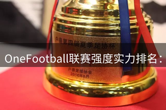 OneFootball联赛强度实力排名：中超上升29位至第88
